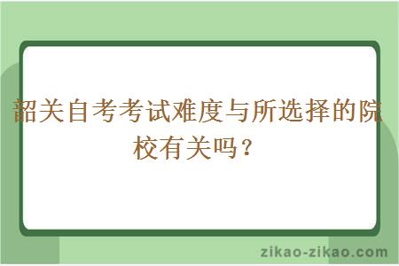 韶关自考考试难度与所选择的院校有关吗？