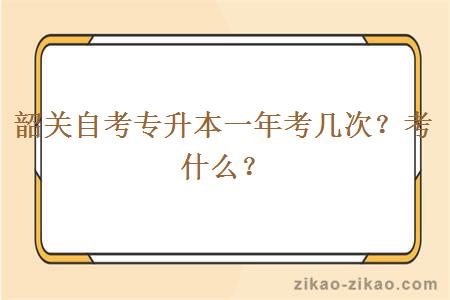 韶关自考专升本一年考几次？考什么？