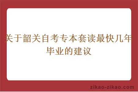 关于韶关自考专本套读最快几年毕业的建议