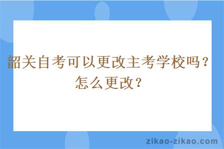 韶关自考可以更改主考学校吗？怎么更改？