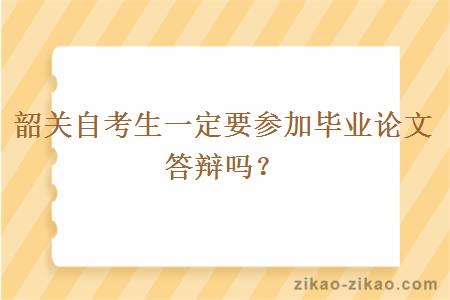 韶关自考生一定要参加毕业论文答辩吗？