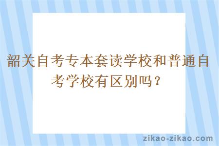 韶关自考专本套读学校和普通自考学校有区别吗？