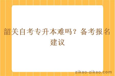 韶关自考专升本难吗？备考报名建议