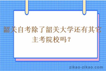 韶关自考除了韶关大学还有其它主考院校吗？