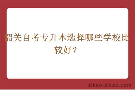 韶关自考专升本选择哪些学校比较好？