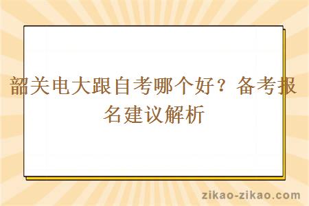 韶关电大跟自考哪个好？备考报名建议解析