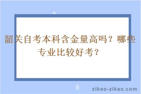 韶关自考本科含金量高吗？哪些专业比较好考？