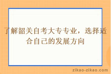 了解韶关自考大专专业，选择适合自己的发展方向