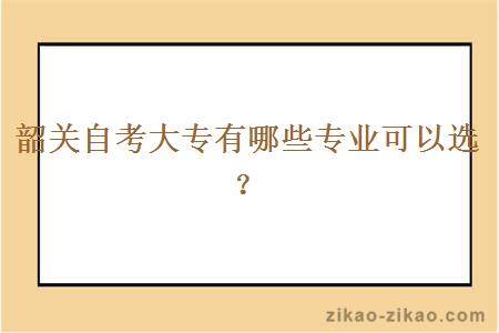 韶关自考大专有哪些专业可以选？