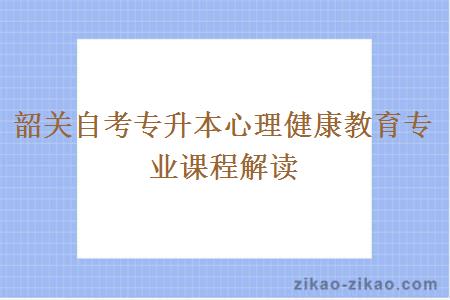 韶关自考专升本心理健康教育专业课程解读