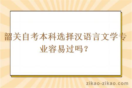 韶关自考本科选择汉语言文学专业容易过吗？