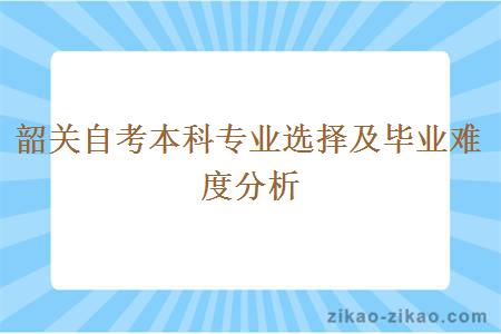 韶关自考本科专业选择及毕业难度分析