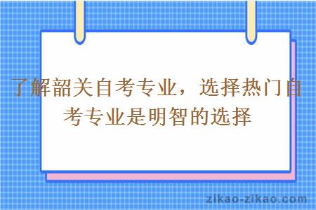 了解韶关自考专业，选择热门自考专业是明智的选择