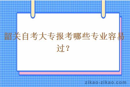 韶关自考大专报考哪些专业容易过？