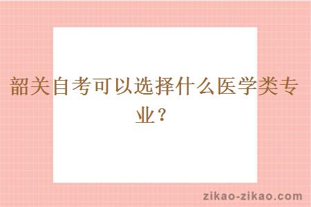 韶关自考可以选择什么医学类专业？