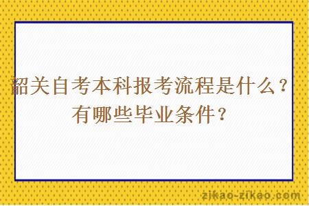 韶关自考本科报考流程是什么？有哪些毕业条件？