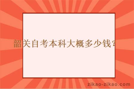 韶关自考本科大概多少钱？