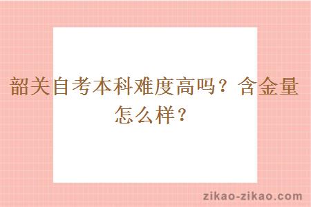 韶关自考本科难度高吗？含金量怎么样？