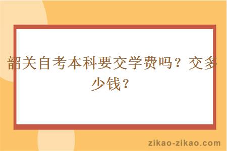 韶关自考本科要交学费吗？交多少钱？