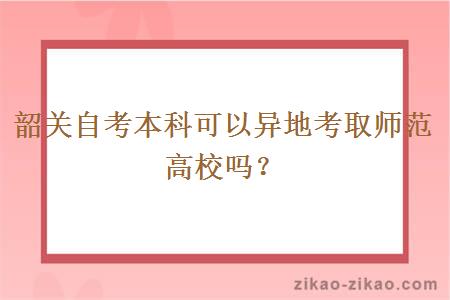 韶关自考本科可以异地考取师范高校吗？