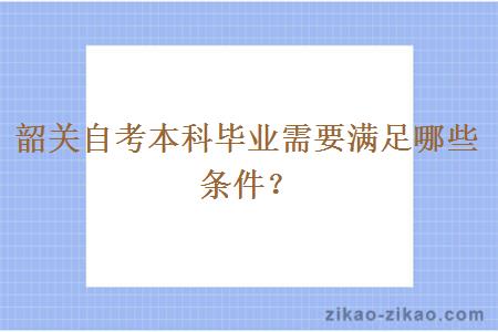 韶关自考本科毕业需要满足哪些条件？