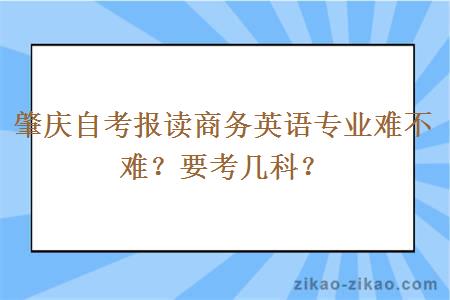 肇庆自考报读商务英语专业难不难？要考几科？