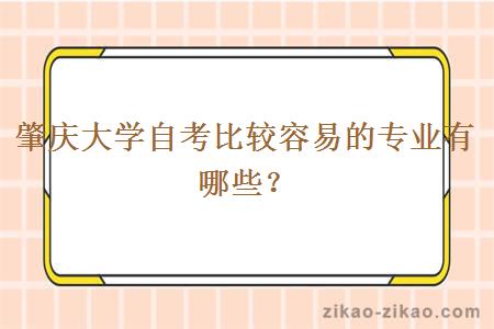 肇庆大学自考比较容易的专业有哪些？