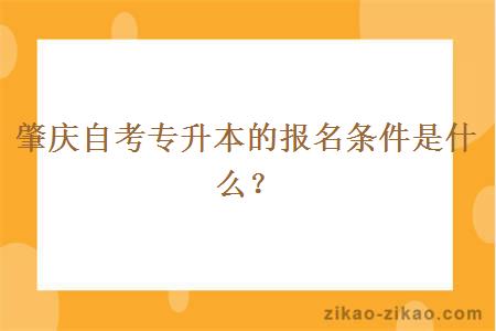 肇庆自考专升本的报名条件是什么？