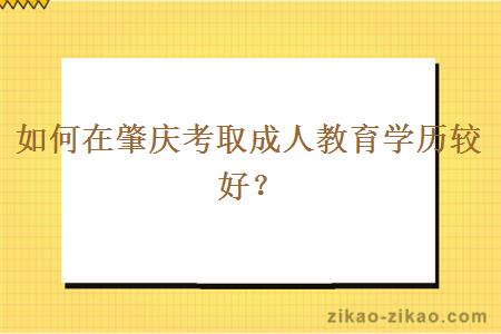 如何在肇庆考取成人教育学历较好？