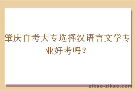 肇庆自考大专选择汉语言文学专业好考吗？