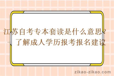 江苏自考专本套读是什么意思？- 了解成人学历报考报名建议