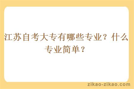 江苏自考大专有哪些专业？什么专业简单？