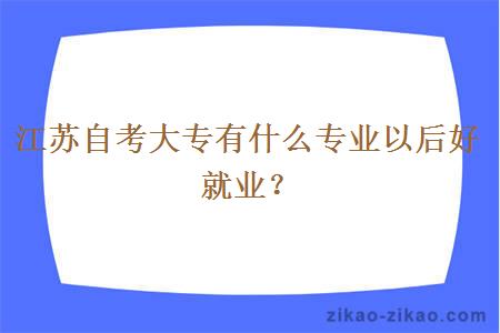 江苏自考大专有什么专业以后好就业？