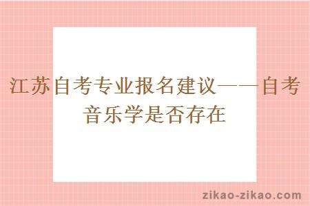 江苏自考专业报名建议——自考音乐学是否存在