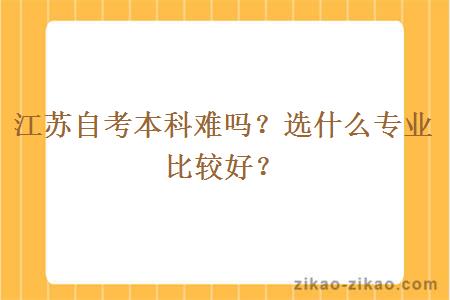 江苏自考本科难吗？选什么专业比较好？