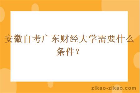 安徽自考广东财经大学需要什么条件？