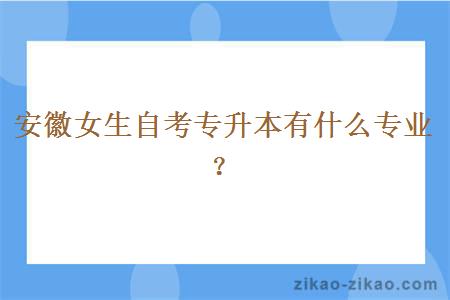 安徽女生自考专升本有什么专业？