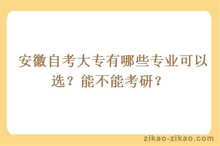  安徽自考大专有哪些专业可以选？能不能考研？