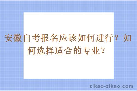 安徽自考报名应该如何进行？如何选择适合的专业？