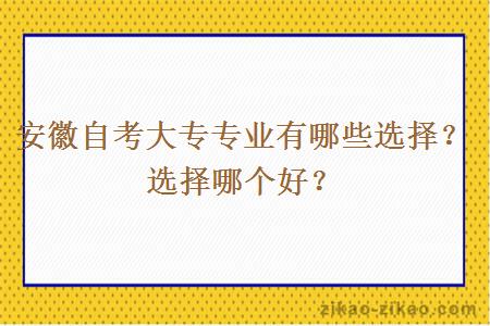 安徽自考大专专业有哪些选择？选择哪个好？