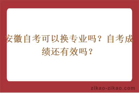 安徽自考可以换专业吗？自考成绩还有效吗？