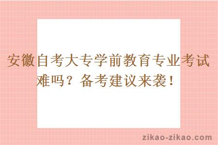 安徽自考大专学前教育专业考试难吗？备考建议来袭！