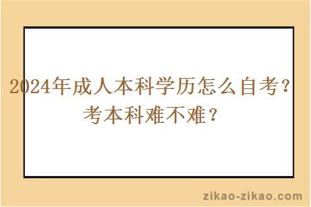 2024年成人本科学历怎么自考？考本科难不难？