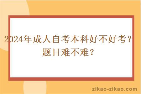 2024年成人自考本科好不好考？题目难不难？