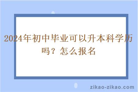 2024年初中毕业可以升本科学历吗？怎么报名