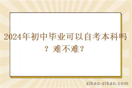 2024年初中毕业可以自考本科吗？难不难？