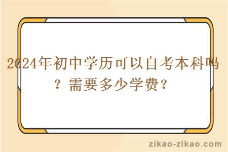 2024年初中学历可以自考本科吗？需要多少学费？