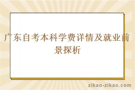 广东自考本科学费详情及就业前景探析