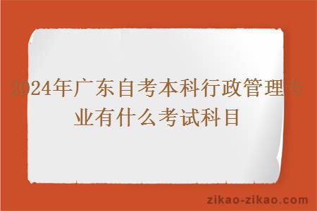 2024年广东自考本科行政管理专业有什么考试科目