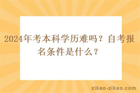 2024年考本科学历难吗？自考报名条件是什么？